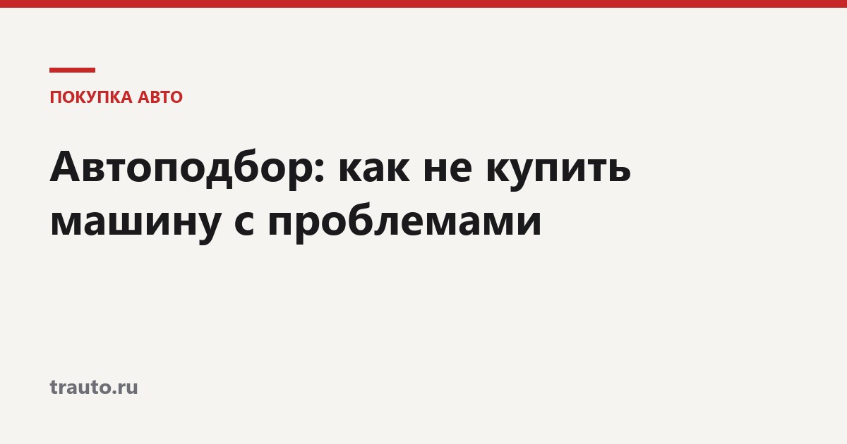 Автоподбор: как не купить машину с проблемами