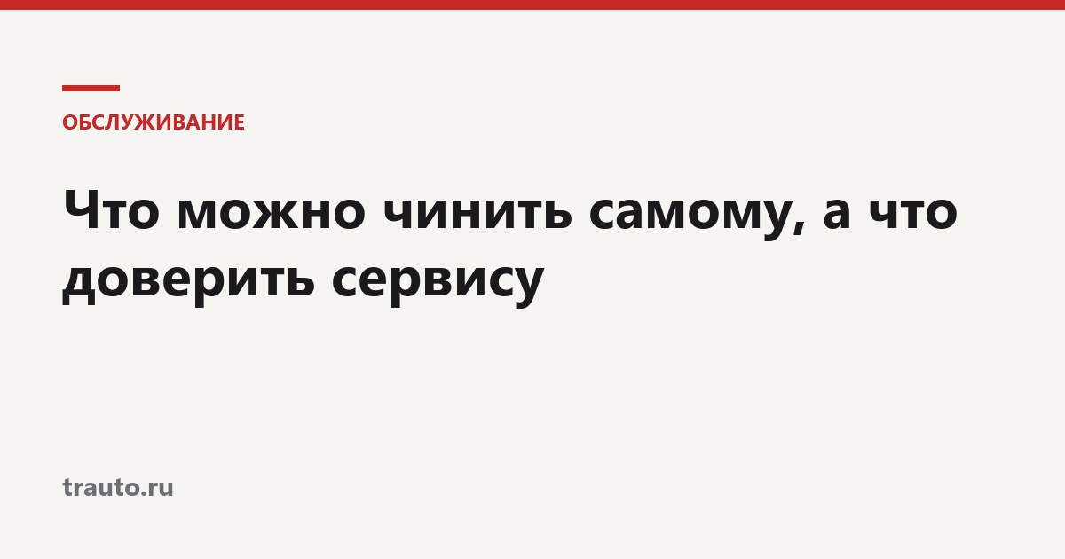 Что можно чинить самому, а что доверить сервису